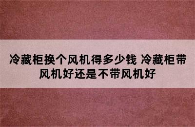 冷藏柜换个风机得多少钱 冷藏柜带风机好还是不带风机好